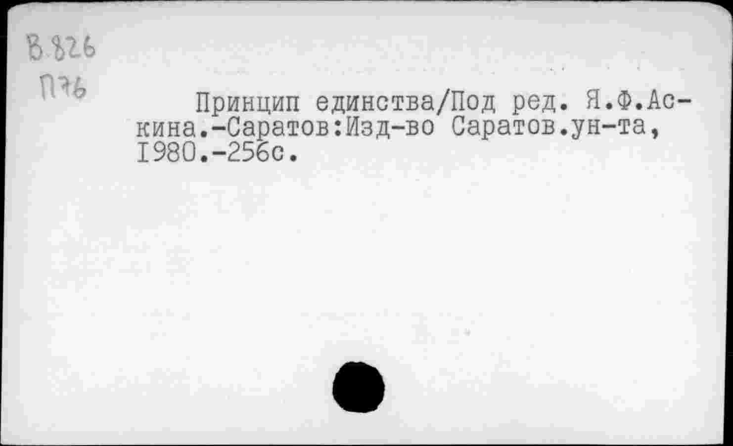 ﻿пч
Принцип единства/Под ред. Я.Ф.Ас-кина.-Саратов :Изд-во Саратов.ун-та, 1980.-256с.